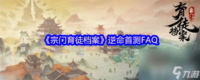宗門育徒檔案逆命首測FAQ咋樣 新手知識講解