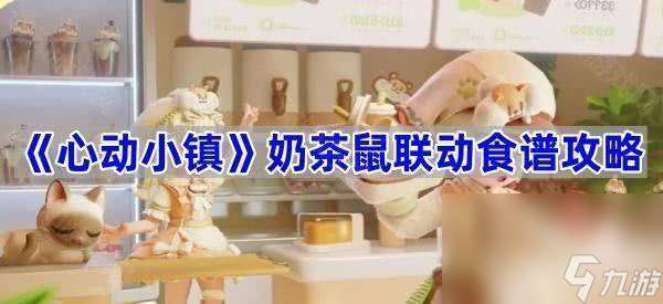 心動小鎮奶茶鼠聯動獎勵怎么領取 奶茶鼠聯動食譜攻略
