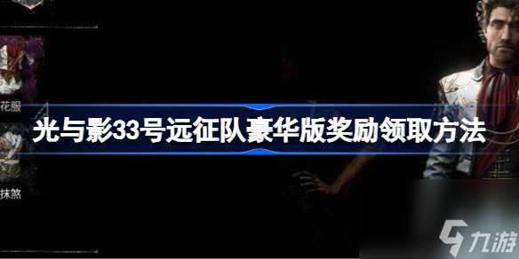 光與影33號遠征隊豪華版獎勵 光與影33號遠征隊豪華版獎勵怎么領