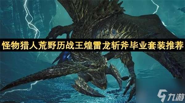 怪物獵人荒野歷戰王煌雷龍斬斧畢業套裝推薦 怪物獵人荒野歷戰王煌雷龍斬斧畢業套裝參考