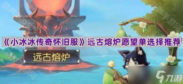 《小冰冰传奇怀旧服》远古熔炉愿望单选择推荐