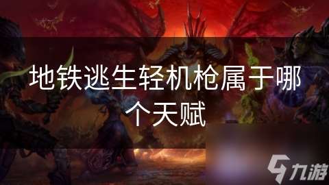 地铁逃生轻机枪属于哪个天赋