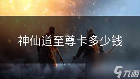 神仙道至尊卡多少钱