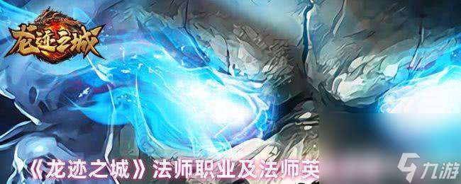龍跡之城道士職業和技能有啥 法師職業及英雄技能一覽