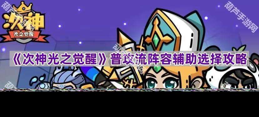 《次神光之覺醒》普攻流陣容輔助選擇攻略