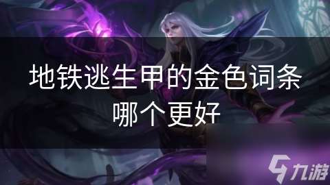 地鐵逃生甲的金色詞條哪個(gè)更好