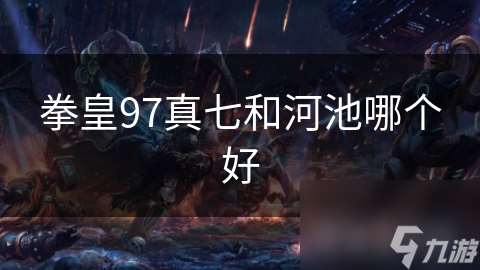拳皇97真七和河池哪個(gè)好