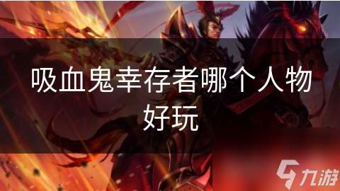 吸血鬼幸存者哪個人物好玩