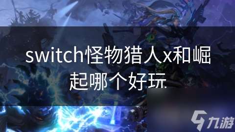 switch怪物猎人x和崛起哪个好玩