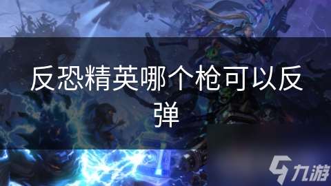 反恐精英哪個槍可以反彈