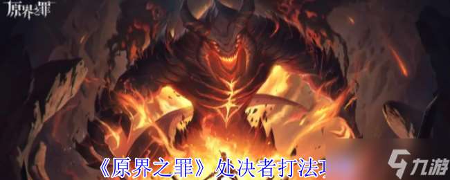 原界之罪处决者怎么打-处决者打法攻略