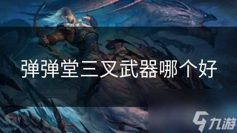 彈彈堂三叉武器哪個好