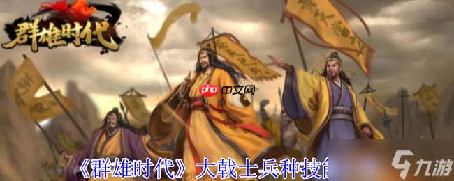 群雄時代大戟士兵種深度解密：援攻絞肉機與戰場主宰法則