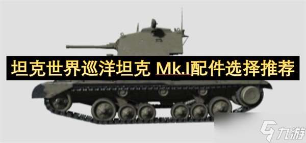 坦克世界巡洋坦克Mk.I配件選擇攻略-坦克世界巡洋坦克 Mk.I配件怎么選擇