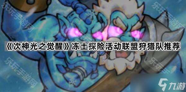 《次神光之覺醒》凍土探險活動聯盟狩獵隊推薦