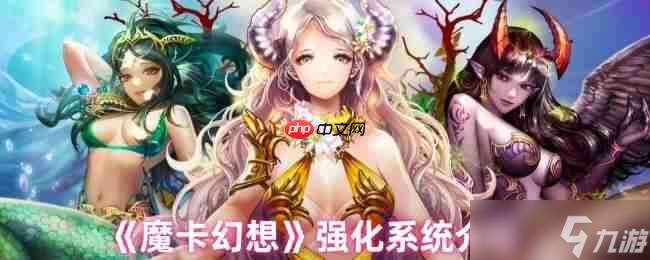 魔卡幻想強化系統(tǒng)終極指南：三步打造爆表戰(zhàn)力，卡牌符文飆升秘訣