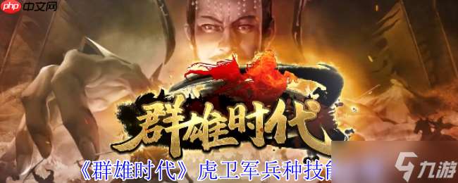 群雄时代虎卫军全面解析：魏国最强禁卫实战秘籍