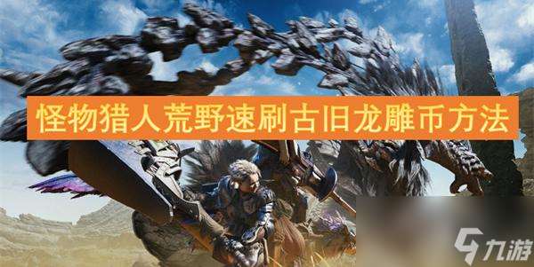 怪物猎人荒野怎么速刷古旧龙雕币
