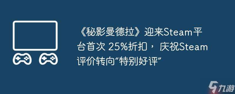 《秘影曼德拉》迎来Steam平台首次 25%折扣, 庆祝Steam评价转向“特别好评”
