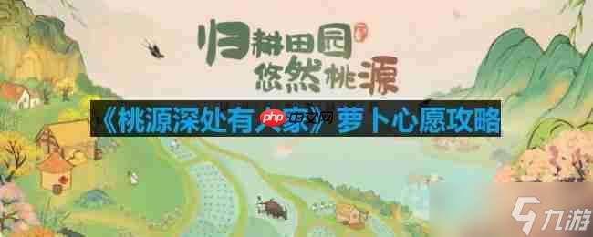 桃源深處有人家蘿卜心愿有什么用-蘿卜心愿攻略