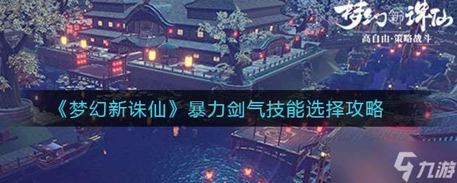 新誅仙夢幻劍氣技能攻略：暴力選擇指南