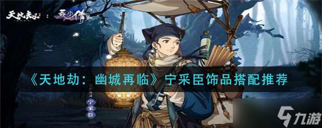 幽城重現(xiàn)，寧采臣飾品搭配攻略揭秘