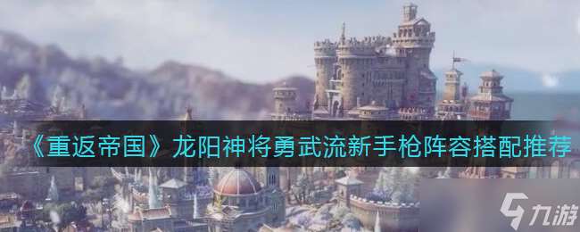 帝國(guó)龍陽(yáng)神將新手槍兵陣容搭配攻略
