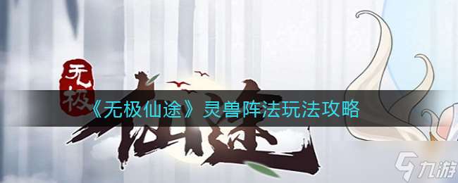 無極仙途中的靈獸陣法揭秘