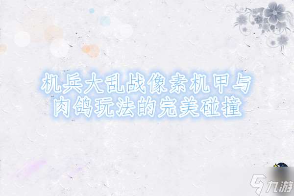 機兵大亂戰像素機甲與肉鴿玩法的完美碰撞