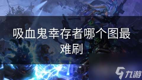 吸血鬼幸存者哪個(gè)圖最難刷