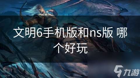 文明6手機(jī)版和ns版 哪個(gè)好玩
