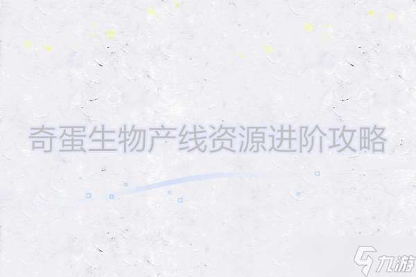 奇蛋生物產(chǎn)線資源進(jìn)階攻略