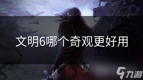 文明6哪個(gè)奇觀更好用