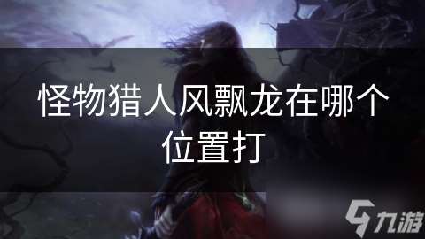 怪物獵人風飄龍在哪個位置打
