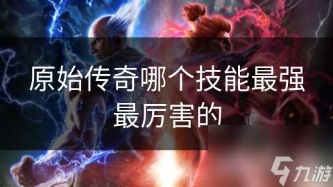 原始傳奇哪個技能最強最厲害的