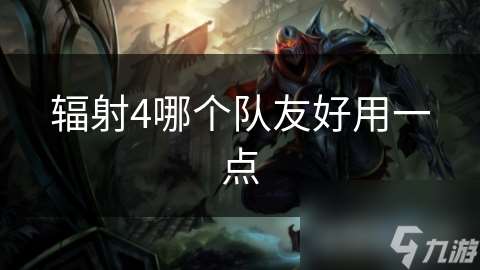 輻射4哪個(gè)隊(duì)友好用一點(diǎn)