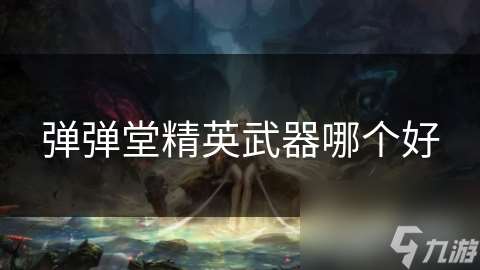 彈彈堂精英武器哪個好