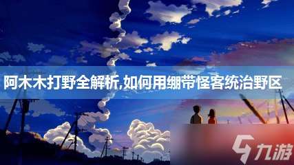 阿木木打野全解析,如何用繃帶怪客統(tǒng)治野區(qū)