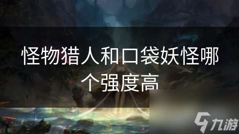 怪物猎人和口袋妖怪哪个强度高