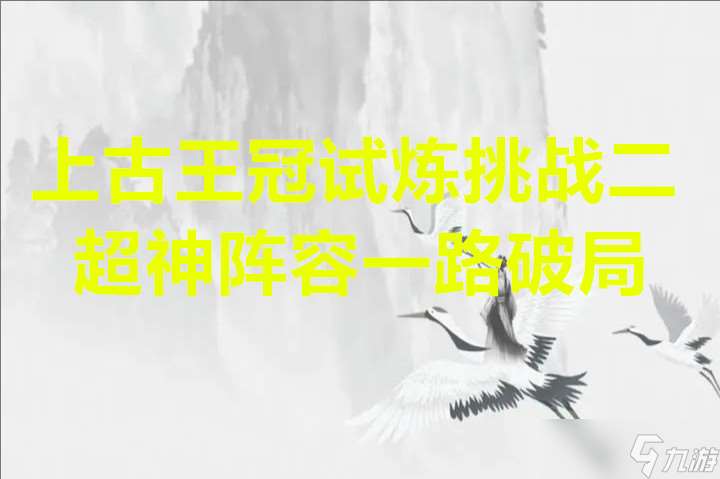 上古王冠试炼挑战二超神阵容一路破局