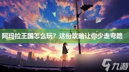 阿瑪拉王國怎么玩？這份攻略讓你少走彎路