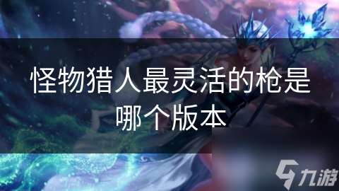 怪物獵人最靈活的槍是哪個版本