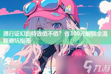 通行證幻影特效值不值？省300元解鎖全流程避坑指南