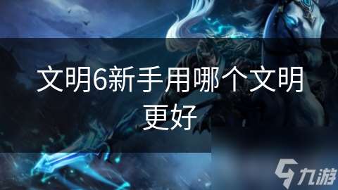 文明6新手用哪個文明更好