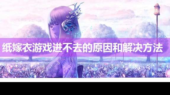 紙嫁衣游戲進不去的原因和解決方法