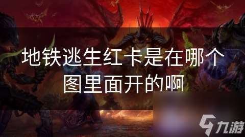 地鐵逃生紅卡是在哪個(gè)圖里面開的啊