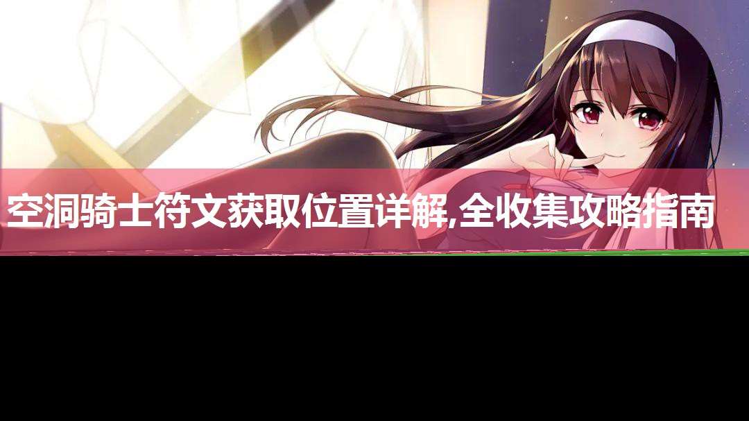 空洞騎士符文獲取位置詳解,全收集攻略指南