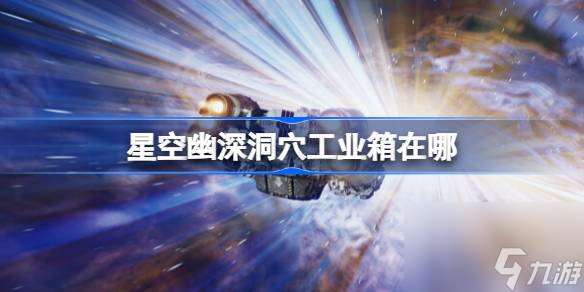 星空幽深洞穴工业箱在哪 星空幽深洞穴工业箱在哪里