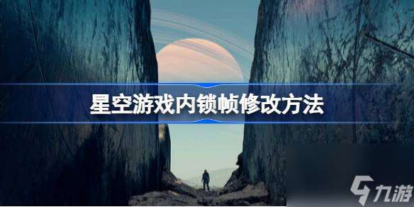 星空游戏内锁帧怎么改 星空游戏内锁帧修改方法