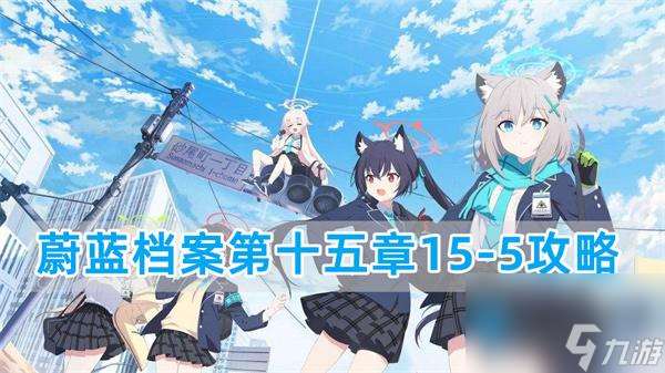 蔚蓝档案15 5关卡怎么过 第十五章15 5攻略